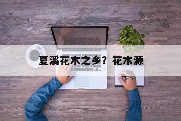 夏溪花木之乡？花木源-第1张图片-