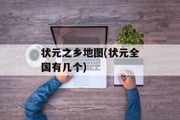 状元之乡地图(状元全国有几个)-第1张图片-