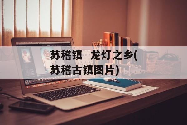 苏稽镇  龙灯之乡(苏稽古镇图片)-第1张图片-