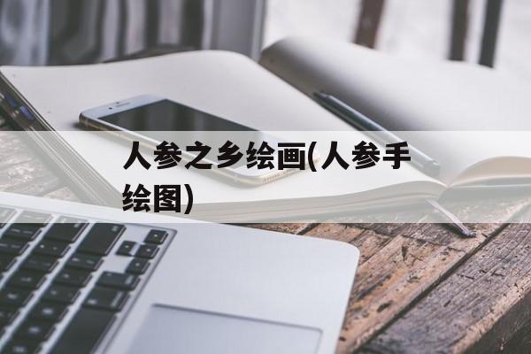 人参之乡绘画(人参手绘图)-第1张图片-