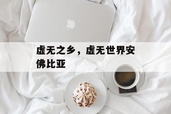 虚无之乡，虚无世界安佛比亚-第1张图片-