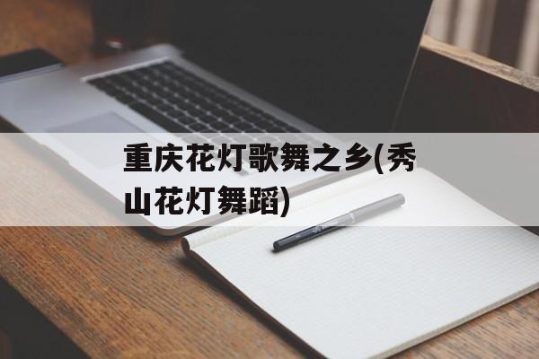 重庆花灯歌舞之乡(秀山花灯舞蹈)-第1张图片-