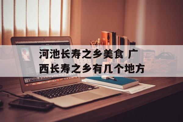 河池长寿之乡美食 广西长寿之乡有几个地方-第1张图片-