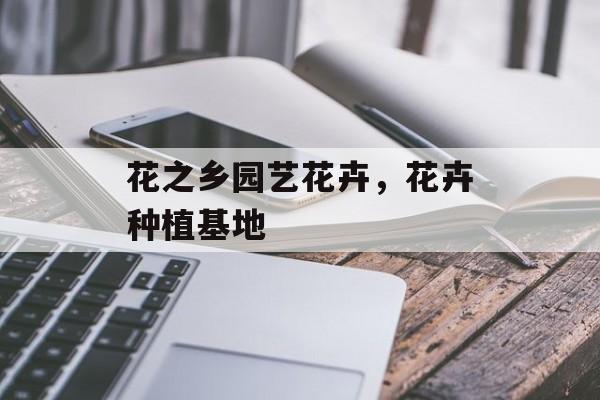 花之乡园艺花卉，花卉种植基地-第1张图片-