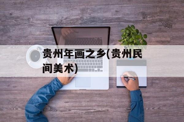 贵州年画之乡(贵州民间美术)-第1张图片-