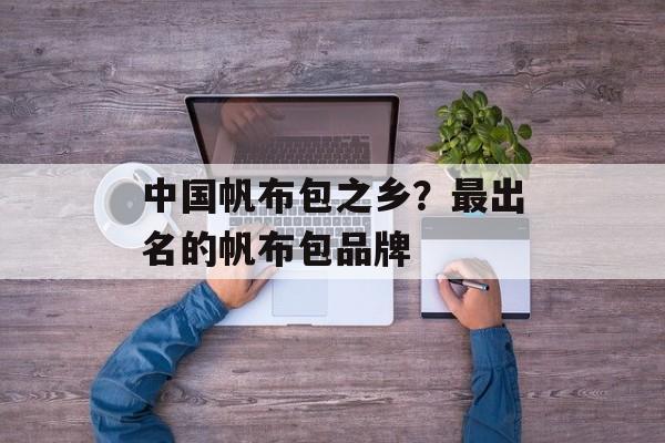 中国帆布包之乡？最出名的帆布包品牌-第1张图片-