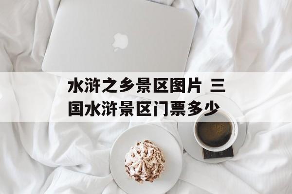 水浒之乡景区图片 三国水浒景区门票多少-第1张图片-