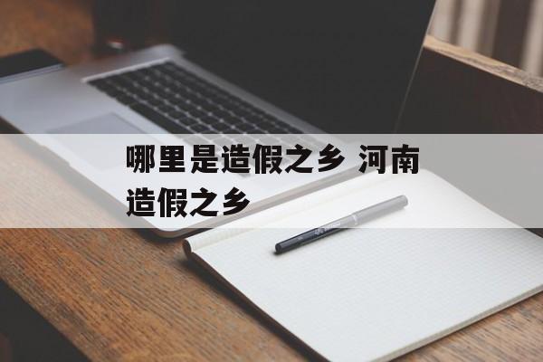 哪里是造假之乡 河南造假之乡-第1张图片-