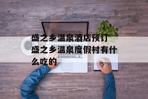 盛之乡温泉酒店预订 盛之乡温泉度假村有什么吃的-第1张图片-