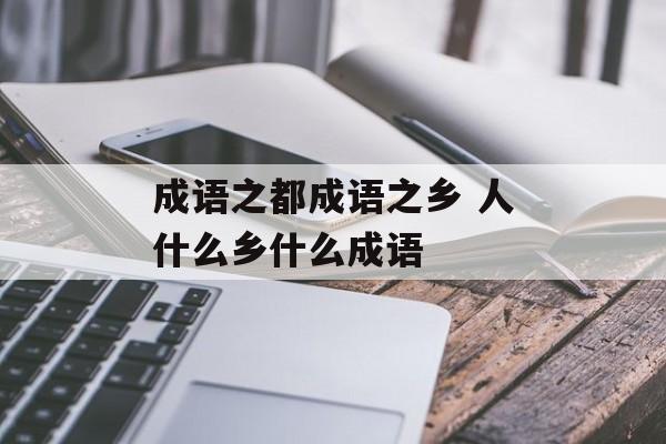 成语之都成语之乡 人什么乡什么成语-第1张图片-