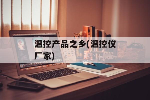 温控产品之乡(温控仪厂家)-第1张图片-