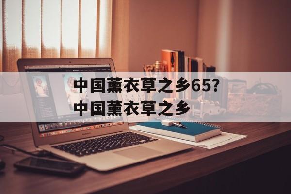 中国薰衣草之乡65？中国薰衣草之乡-第1张图片-