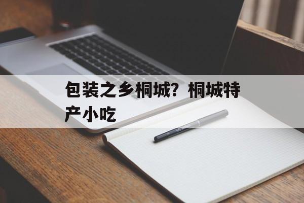 包装之乡桐城？桐城特产小吃-第1张图片-