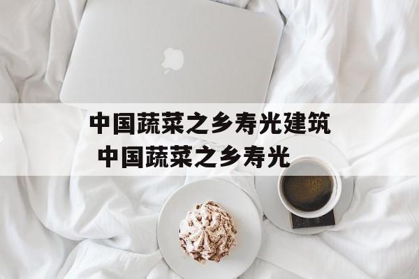 中国蔬菜之乡寿光建筑 中国蔬菜之乡寿光-第1张图片-
