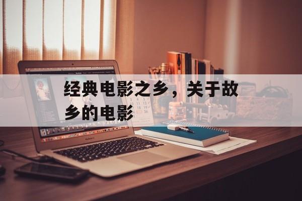 经典电影之乡，关于故乡的电影-第1张图片-