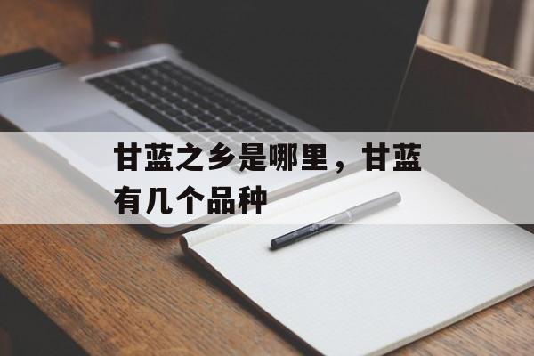 甘蓝之乡是哪里，甘蓝有几个品种-第1张图片-