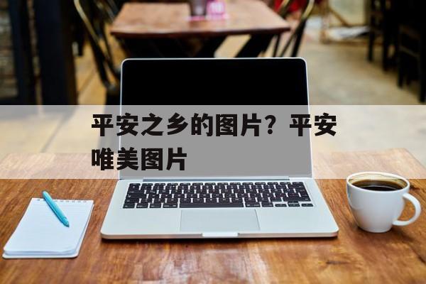 平安之乡的图片？平安唯美图片-第1张图片-