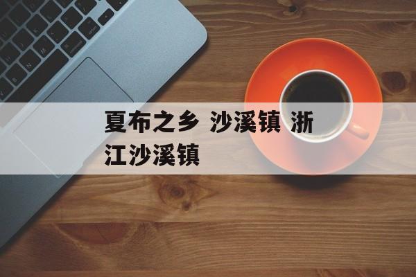 夏布之乡 沙溪镇 浙江沙溪镇-第1张图片-