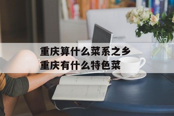 重庆算什么菜系之乡 重庆有什么特色菜-第1张图片-