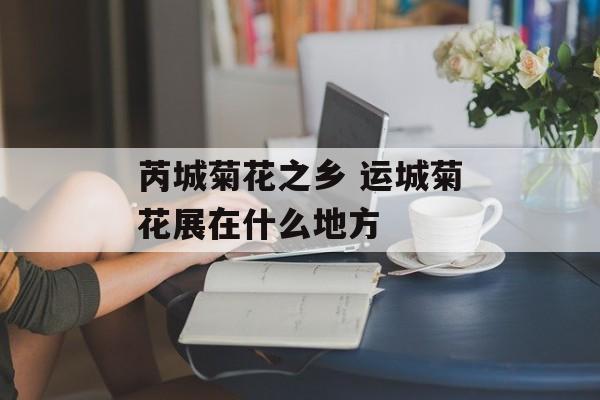 芮城菊花之乡 运城菊花展在什么地方-第1张图片-