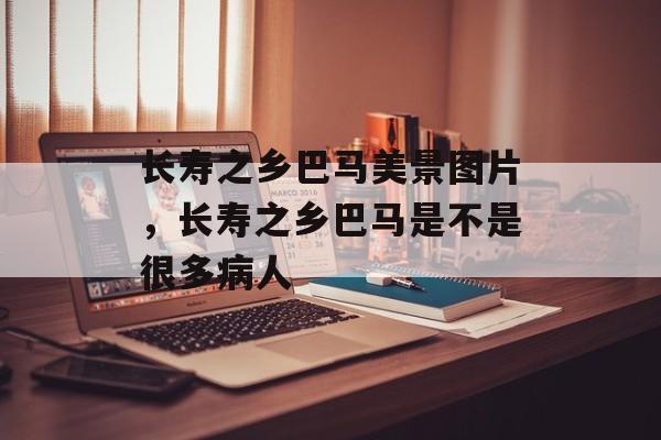 长寿之乡巴马美景图片，长寿之乡巴马是不是很多病人-第1张图片-