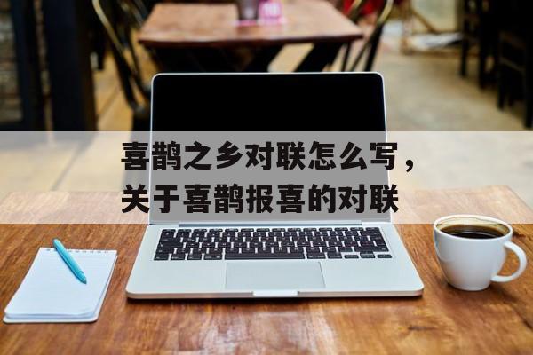 喜鹊之乡对联怎么写，关于喜鹊报喜的对联-第1张图片-
