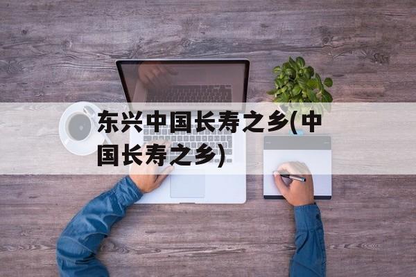 东兴中国长寿之乡(中国长寿之乡)-第1张图片-