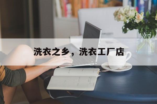 洗衣之乡，洗衣工厂店-第1张图片-