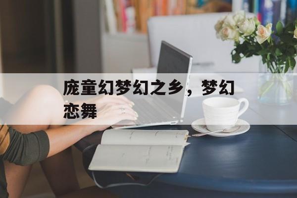 庞童幻梦幻之乡，梦幻恋舞-第1张图片-