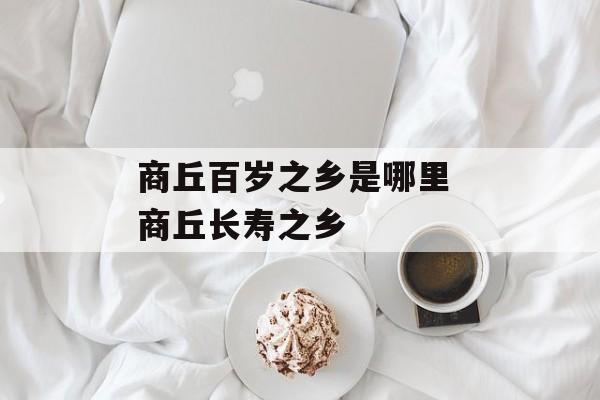 商丘百岁之乡是哪里 商丘长寿之乡-第1张图片-
