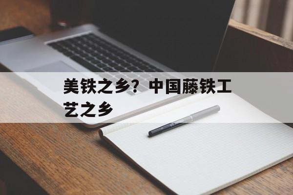 美铁之乡？中国藤铁工艺之乡-第1张图片-
