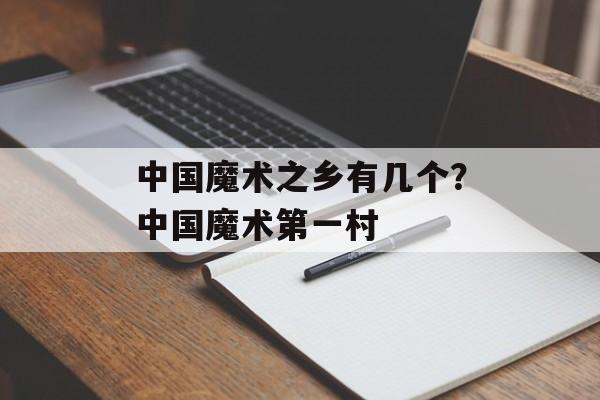 中国魔术之乡有几个？中国魔术第一村-第1张图片-