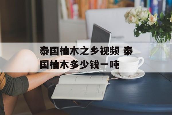 泰国柚木之乡视频 泰国柚木多少钱一吨-第1张图片-