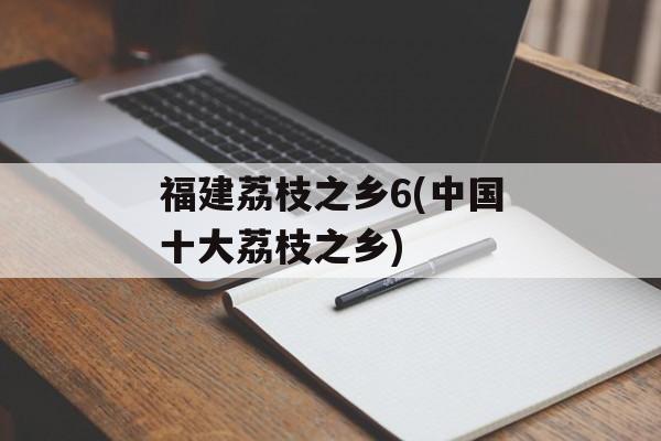 福建荔枝之乡6(中国十大荔枝之乡)-第1张图片-