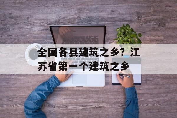 全国各县建筑之乡？江苏省第一个建筑之乡-第1张图片-