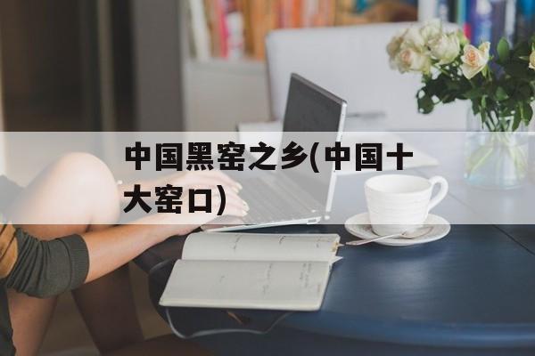 中国黑窑之乡(中国十大窑口)-第1张图片-