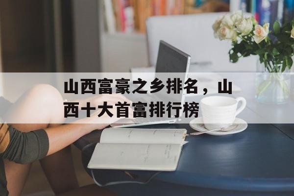 山西富豪之乡排名，山西十大首富排行榜-第1张图片-