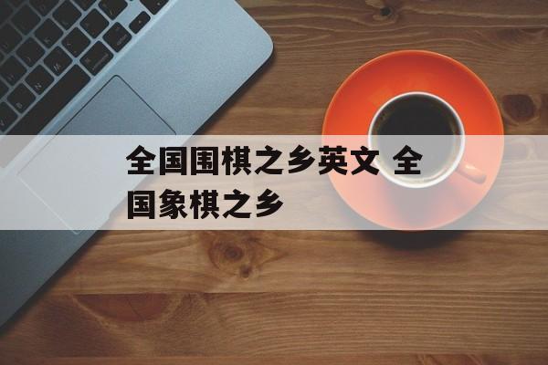 全国围棋之乡英文 全国象棋之乡-第1张图片-