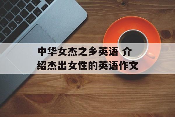 中华女杰之乡英语 介绍杰出女性的英语作文-第1张图片-