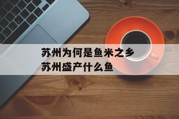 苏州为何是鱼米之乡 苏州盛产什么鱼-第1张图片-