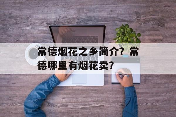 常德烟花之乡简介？常德哪里有烟花卖？-第1张图片-