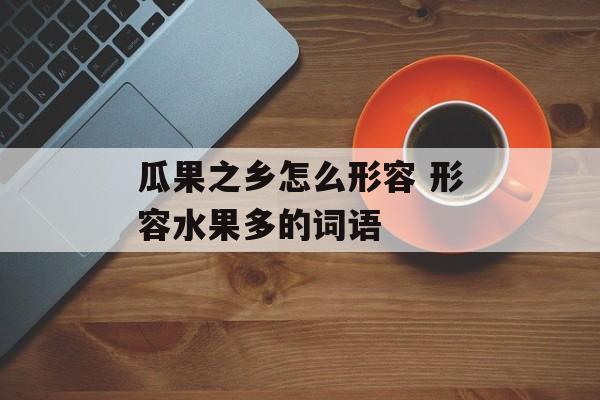 瓜果之乡怎么形容 形容水果多的词语-第1张图片-