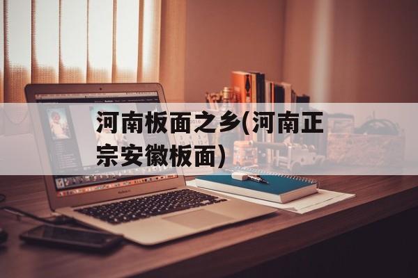 河南板面之乡(河南正宗安徽板面)-第1张图片-