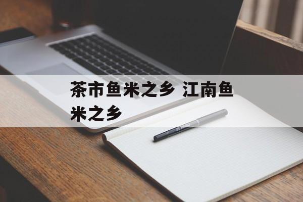 茶市鱼米之乡 江南鱼米之乡-第1张图片-