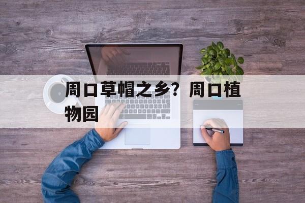 周口草帽之乡？周口植物园-第1张图片-