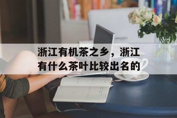 浙江有机茶之乡，浙江有什么茶叶比较出名的-第1张图片-
