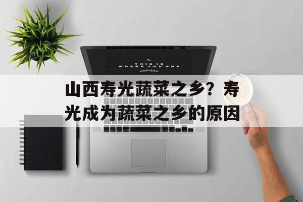 山西寿光蔬菜之乡？寿光成为蔬菜之乡的原因-第1张图片-