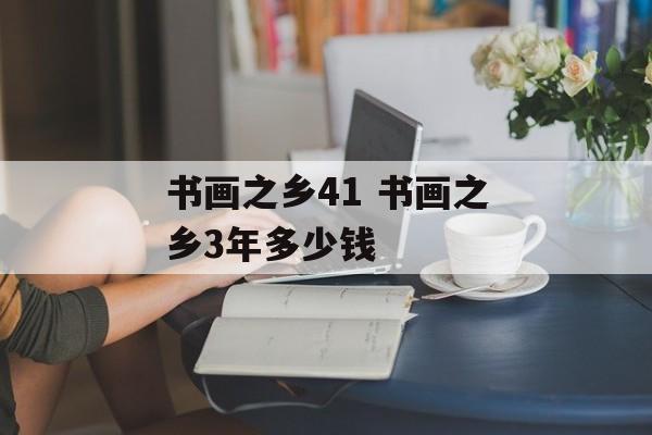 书画之乡41 书画之乡3年多少钱-第1张图片-