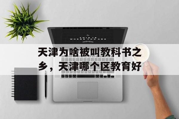 天津为啥被叫教科书之乡，天津哪个区教育好-第1张图片-