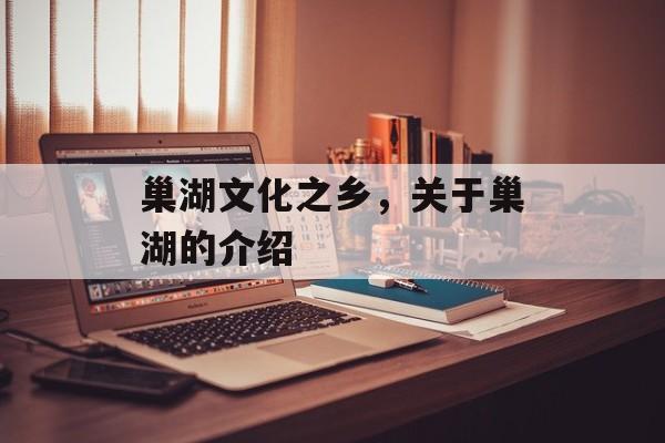 巢湖文化之乡，关于巢湖的介绍-第1张图片-